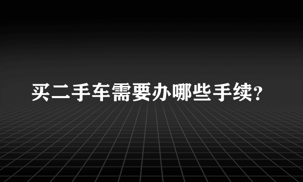 买二手车需要办哪些手续？