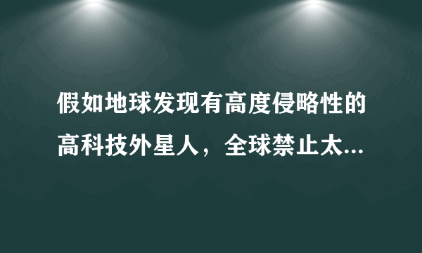 假如地球发现有高度侵略性的高科技外星人，全球禁止太空军事化这个条约会不会有改动？