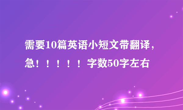 需要10篇英语小短文带翻译，急！！！！！字数50字左右