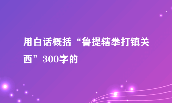 用白话概括“鲁提辖拳打镇关西”300字的