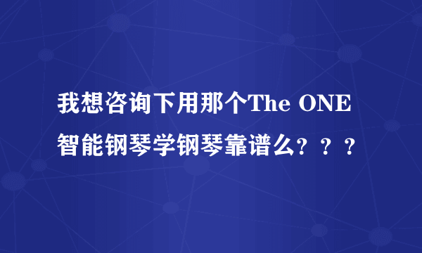 我想咨询下用那个The ONE智能钢琴学钢琴靠谱么？？？