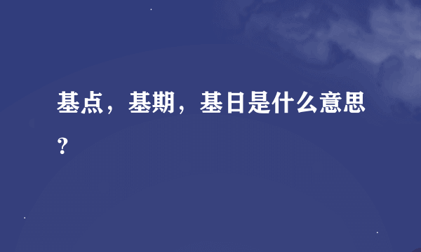 基点，基期，基日是什么意思？