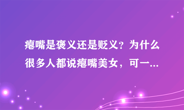 瘪嘴是褒义还是贬义？为什么很多人都说瘪嘴美女，可一遍却说瘪嘴老太，真搞不懂，天哪！