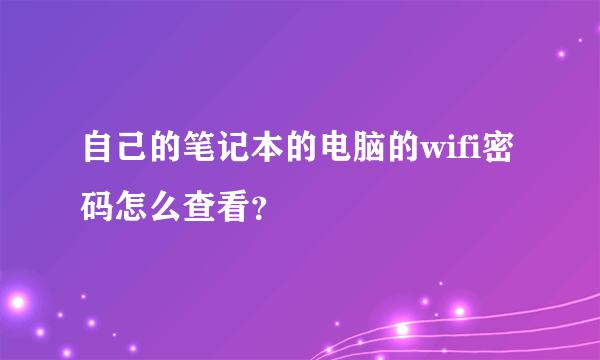 自己的笔记本的电脑的wifi密码怎么查看？