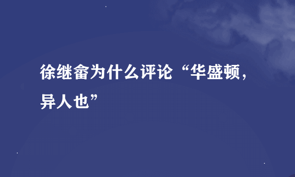 徐继畲为什么评论“华盛顿，异人也”