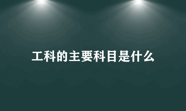 工科的主要科目是什么