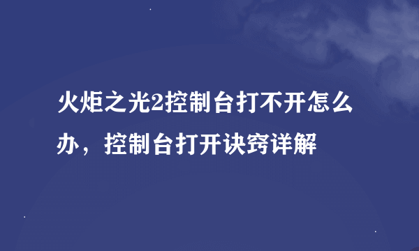 火炬之光2控制台打不开怎么办，控制台打开诀窍详解