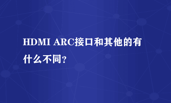 HDMI ARC接口和其他的有什么不同？