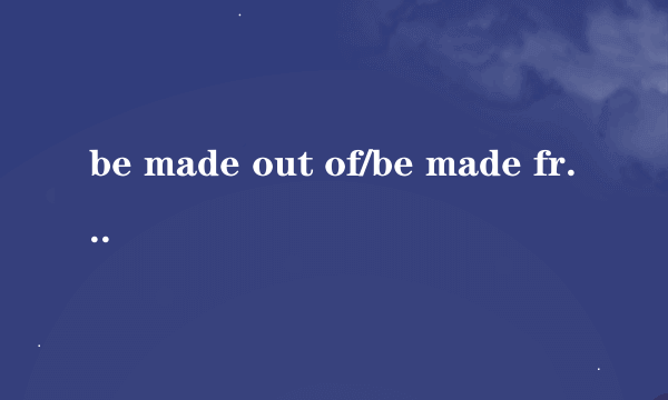 be made out of/be made from区别