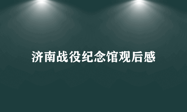 济南战役纪念馆观后感