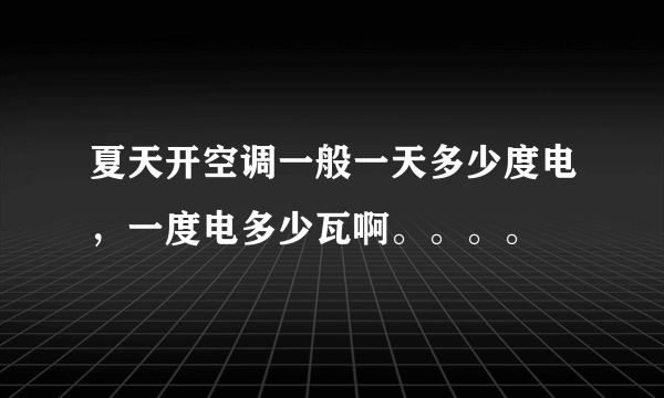 夏天开空调一般一天多少度电，一度电多少瓦啊。。。。