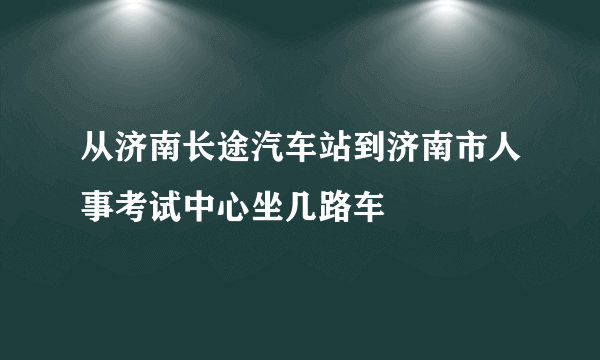 从济南长途汽车站到济南市人事考试中心坐几路车