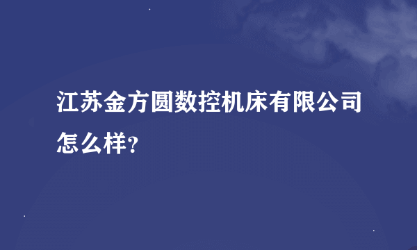 江苏金方圆数控机床有限公司怎么样？