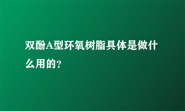 双酚A型环氧树脂具体是做什么用的？