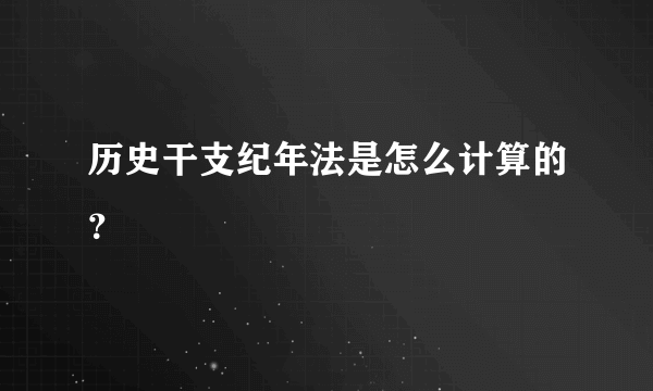 历史干支纪年法是怎么计算的？