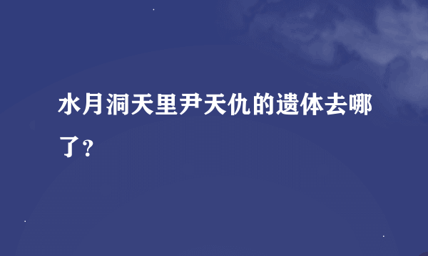 水月洞天里尹天仇的遗体去哪了？