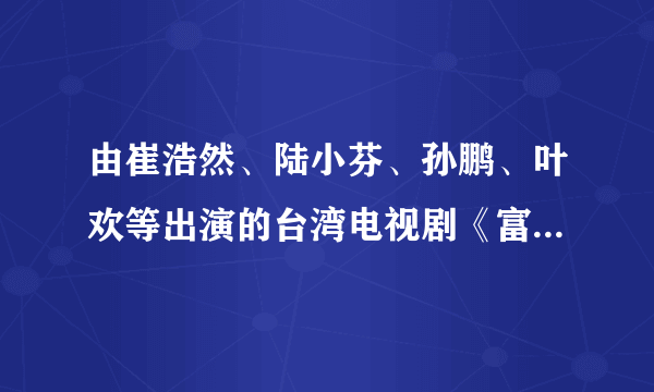 由崔浩然、陆小芬、孙鹏、叶欢等出演的台湾电视剧《富贵在天》的剧情介绍