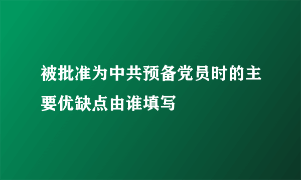 被批准为中共预备党员时的主要优缺点由谁填写