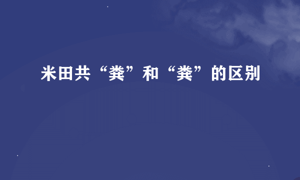 米田共“粪”和“粪”的区别