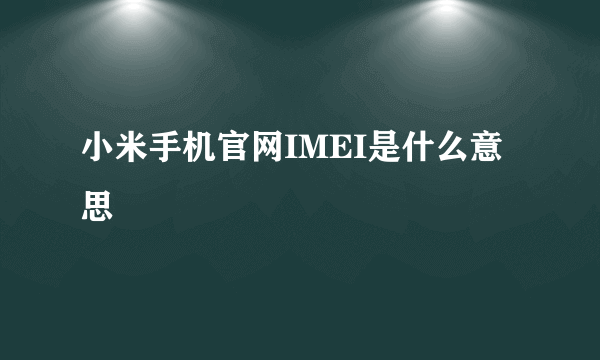 小米手机官网IMEI是什么意思