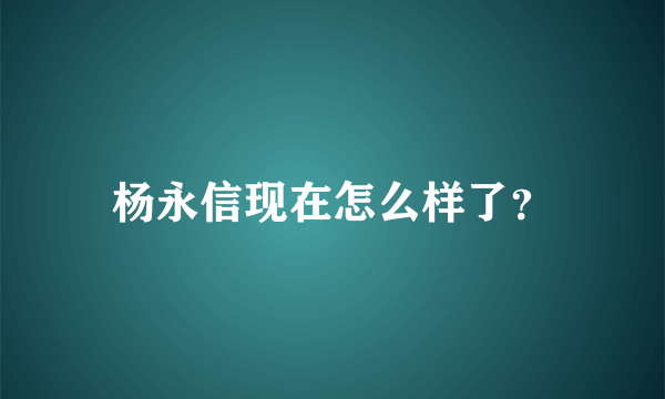 杨永信现在怎么样了？