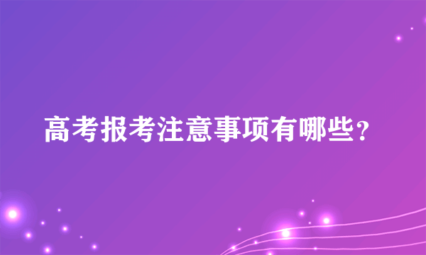 高考报考注意事项有哪些？