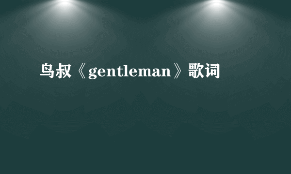 鸟叔《gentleman》歌词