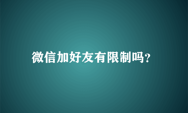 微信加好友有限制吗？