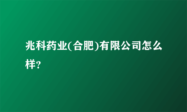 兆科药业(合肥)有限公司怎么样？