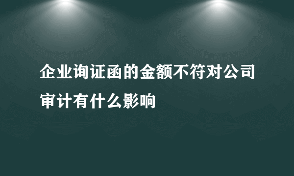 企业询证函的金额不符对公司审计有什么影响