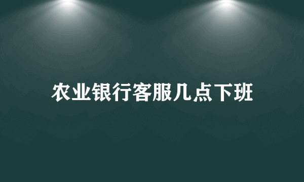 农业银行客服几点下班