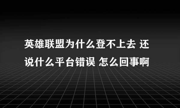 英雄联盟为什么登不上去 还说什么平台错误 怎么回事啊