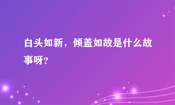 白头如新，倾盖如故是什么故事呀？