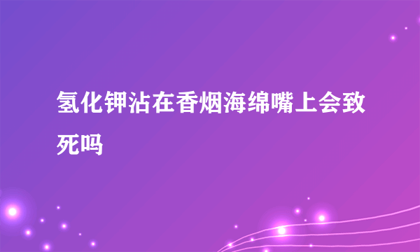 氢化钾沾在香烟海绵嘴上会致死吗