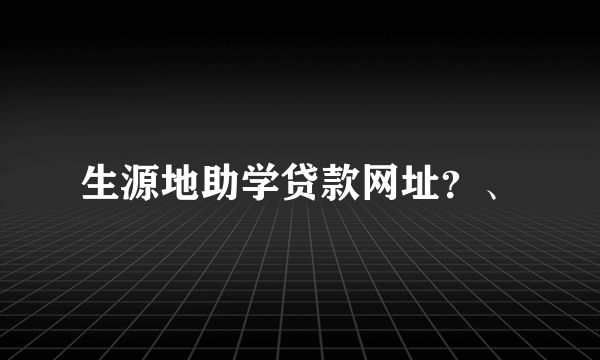 生源地助学贷款网址？、