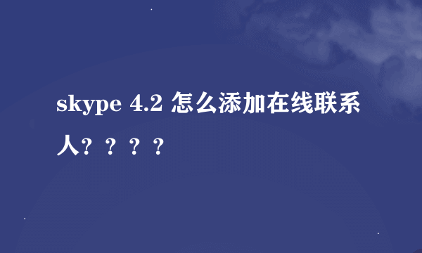 skype 4.2 怎么添加在线联系人？？？？