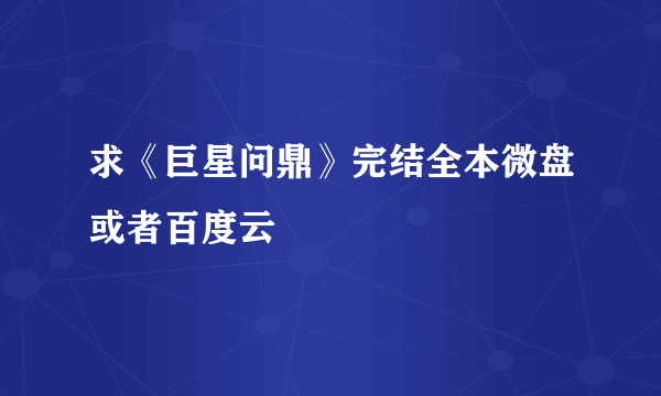 求《巨星问鼎》完结全本微盘或者百度云