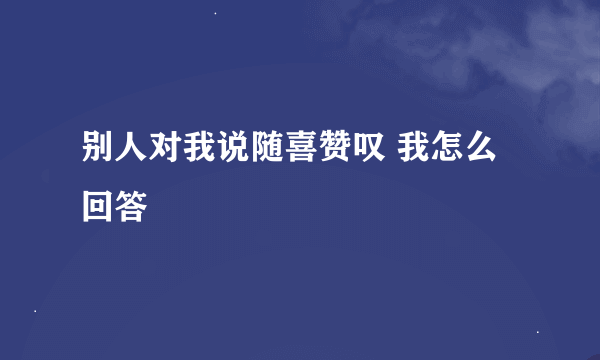 别人对我说随喜赞叹 我怎么回答