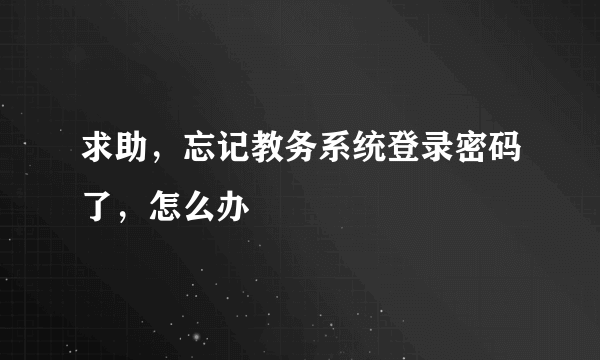 求助，忘记教务系统登录密码了，怎么办