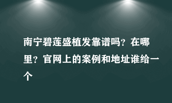 南宁碧莲盛植发靠谱吗？在哪里？官网上的案例和地址谁给一个