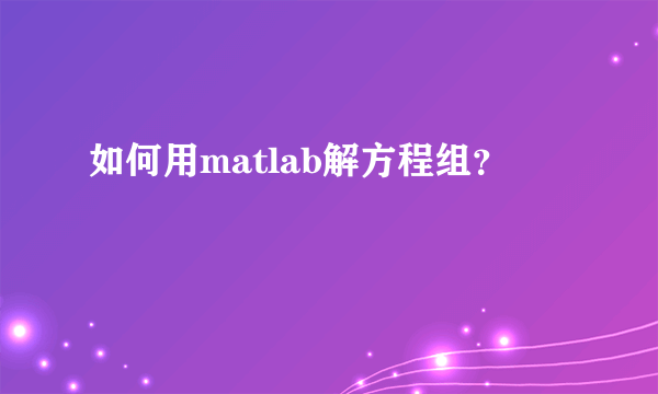 如何用matlab解方程组？