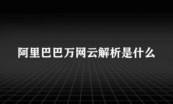 阿里巴巴万网云解析是什么