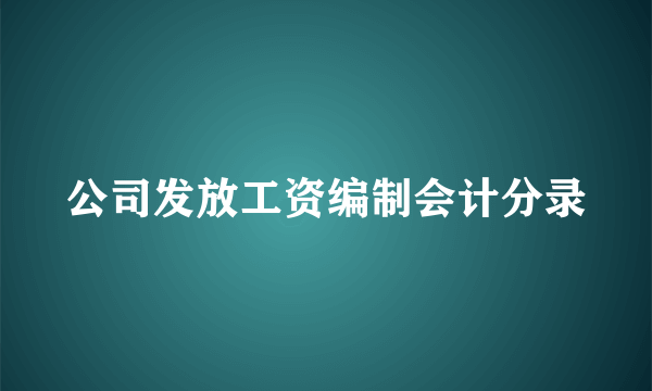 公司发放工资编制会计分录