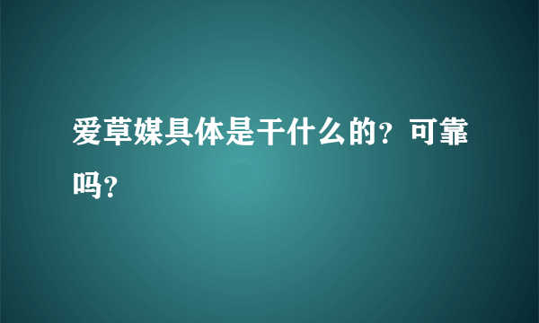 爱草媒具体是干什么的？可靠吗？