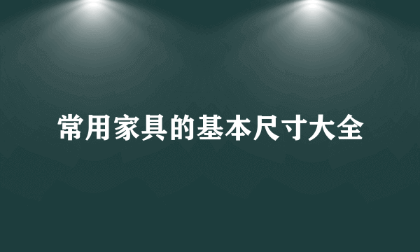 常用家具的基本尺寸大全