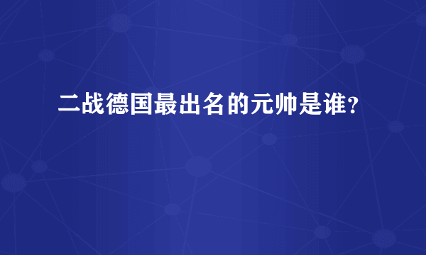 二战德国最出名的元帅是谁？