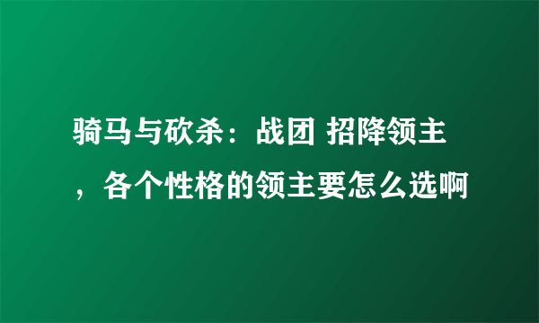 骑马与砍杀：战团 招降领主，各个性格的领主要怎么选啊