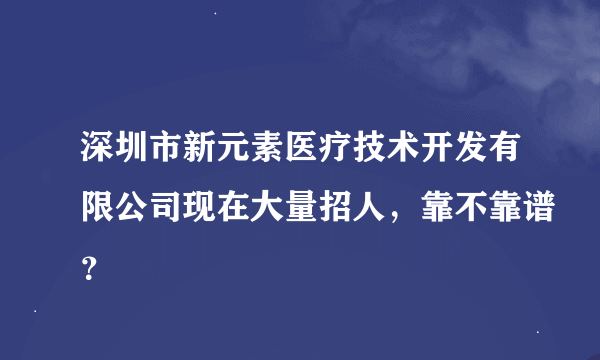 深圳市新元素医疗技术开发有限公司现在大量招人，靠不靠谱？