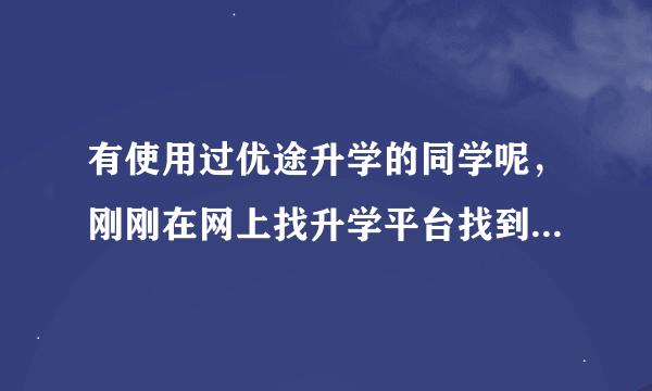 有使用过优途升学的同学呢，刚刚在网上找升学平台找到的，自己自习查看了觉得还不错，问下过来人的意见。