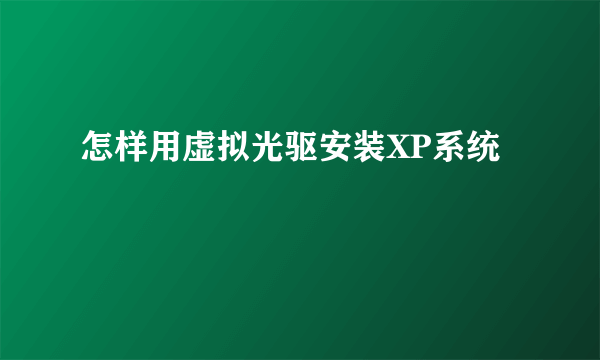 怎样用虚拟光驱安装XP系统